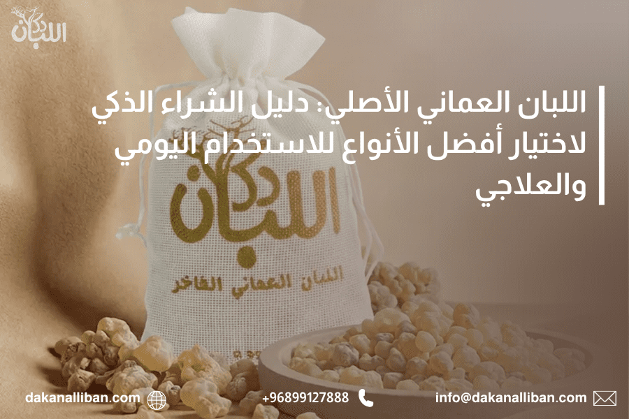 اللبان العماني الأصلي: دليل الشراء الذكي لاختيار أفضل الأنواع للاستخدام اليومي والعلاجي